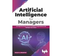 Artificial Intelligence for Managers: Leverage the Power of AI to Transform Organizations & Reshape Your Career (English Edition)