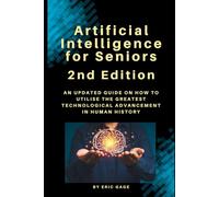 Artificial Intelligence for Seniors, 2nd Edition: An Updated guide on how to utilise the greatest technological advancement in human history