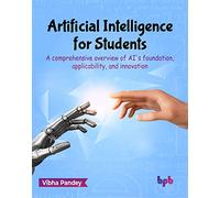 Artificial Intelligence for Students: A comprehensive overview of AI's foundation, applicability, and innovation (English Edition)