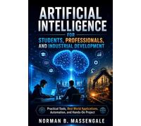ARTIFICIAL INTELLIGENCE FOR STUDENTS, PROFESSIONALS, AND INDUSTRIAL DEVELOPMENT: Practical tools, real-world applications, automation, and hands-on projects