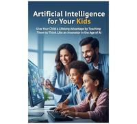 Artificial Intelligence For Your Kids: Give Your Child A Lifelong Advantage By Teaching Them To Think Like An Innovator In The Age Of Ai (Futurethink Books)