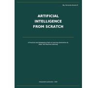 ARTIFICIAL INTELLIGENCE FROM SCRATCH: A Practical and Pedagogical Path to Learning Generative AI, Data, and Machine Learning