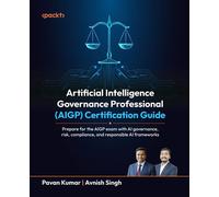 Artificial Intelligence Governance Professional (AIGP) Certification Guide Prepare for the AIGP exam with AI governance, risk, compliance, and responsible AI frameworks - Pavan Kumar - Packt Publishin