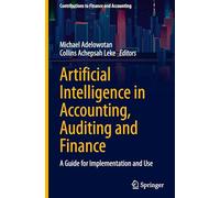 Artificial Intelligence in Accounting, Auditing and Finance: A Guide for Implementation and Use