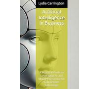 Artificial Intelligence in Business: A Practical Guide to Leveraging AI and Machine Learning for Competitive Advantage