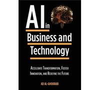 Artificial Intelligence in Business and Technology Accelerate Transformation Foster Innovation and Redefine the Future - AD AlGhourabi - AD AlGhourabi - L AD AlGhourabiAD AlGhourabi (Auteur)