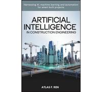 Artificial Intelligence in Construction Engineering: Harnessing AI, Machine Learning and Automation for Smart Built Project