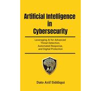Artificial Intelligence in Cybersecurity: Leveraging AI for Advanced Threat Detection, Automated Response, and Digital Protection