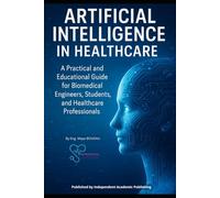 ARTIFICIAL INTELLIGENCE IN HEALTHCARE: A Practical and Educational Guide for Biomedical Engineers, Students, and Healthcare Professionals