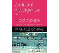 Artificial Intelligence in Healthcare: A Practical Guide to Transforming Patient Care, Clinical Practice, and the Future of Medicine