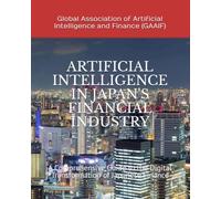 ARTIFICIAL INTELLIGENCE IN JAPAN'S FINANCIAL INDUSTRY: A Comprehensive Guide to the Digital Transformation of Japanese Finance