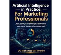 Artificial Intelligence in Practice: A Safe, Practical, and Future-Ready Guide to Market Research, Content Strategy, Campaign Planning, ... Responsible AI, and Professional Growth