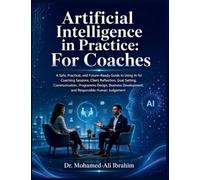 Artificial Intelligence in Practice: A Safe, Practical, and Future-Ready Guide to Using AI for Coaching Sessions, Client Reflection, Goal Setting, ... Development, and Responsible Human Judgement