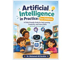 Artificial Intelligence in Practice: For Children: Friendly Guide for Safe Learning, Creativity, and Future Skills - with Parent and Teacher Notes