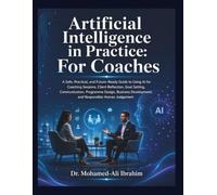 Artificial Intelligence in Practice: For Coaches: A Practical Guide to AI for Coaching, Goal Setting, Communication, and Responsible Practice
