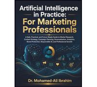 Artificial Intelligence in Practice: For Marketing Professionals: A Practical, Future-Ready Guide to AI for Marketing, Content, Analytics, Brand Protection, and Professional Growth