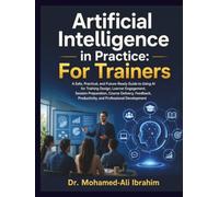 Artificial Intelligence in Practice: For Trainers: A Practical Guide to Using AI for Training Design, Learner Engagement, Assessment, Feedback, and Professional Development