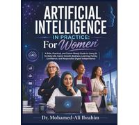 Artificial Intelligence in Practice: For Women: A Safe, Practical, and Future-Ready Guide to Using AI for Daily Life, Career Growth, Business, Learning, Family, Confidence, and Responsible Digital