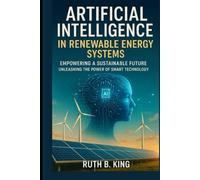 Artificial Intelligence in Renewable Energy Systems: Empowering a Sustainable Future, Unleashing the Power of Smart Technology