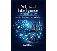 Artificial Intelligence in the Modern Era: From Core Concepts to Everyday Applications