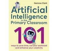 Artificial Intelligence in the Primary Classroom by Gemma Clark Gemma Clark (Auteur)