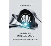 Artificial Intelligence: Introduzione Pratica all’Intelligenza Artificiale per la Vita Quotidiana, il Lavoro e la Creatività: Scopri gli strumenti, le ... per usare l'AI in modo semplice e potente