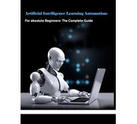 Artificial Intelligence Learning Automation: Guide AI in Business with Business Process Automation and Natural Language Processing: Robotic Process ... Learning for Smarter Business Applications