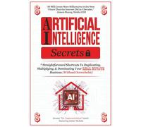 Artificial Intelligence Secrets: 7 Straightforward Shortcuts To Duplicating, Multiplying, and Dominating Your Real Estate Business (Without Overwhelm)
