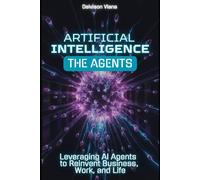 ARTIFICIAL INTELLIGENCE: THE AGENTS: Leveraging AI Agents to Reinvent Business, Work, and Life