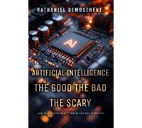 Artificial Intelligence: The Good, The Bad, The Scary: How We Got Here, What's Coming, & Why It Matters