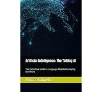 Artificial Intelligence: The Talking AI: The Definitive Guide to Language Models Reshaping the World