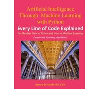 Artificial Intelligence Through Machine Learning With Python: Every Line Of Code Explained: 1