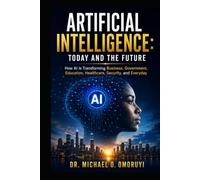 Artificial Intelligence: Today and the Future: How AI Is Transforming Business, Government, Education, Healthcare, Security, and Everyday Life