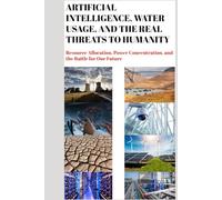 Artificial Intelligence, Water Usage, and the Real Threats to Humanity: Resource Allocation, Power Concentration, and the Battle for Our Future
