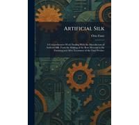Artificial Silk: A Comprehensive Work Dealing With the Manufacture of Artificial Silk, From the Making of the Raw Material to the Finishing and After Treatment of the Final Product