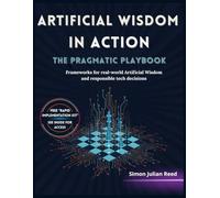 ARTIFICIAL WISDOM IN ACTION THE PRAGMATIC PLAYBOOK: Frameworks for real-world Artificial Wisdom and responsible tech decisions
