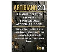 Artigiano 2.0: IL MANUALE PRATICO PER USARE L'INTELLIGENZA ARTIFICIALE E I SOCIAL.Come attrarre clienti alto-spendenti, valorizzare il tuo lavoro ed eliminare la concorrenza del prezzo più basso.