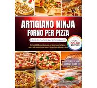 Artigiano ninja Forno per pizza Libro di cucina per principianti: Ricette infallibili passo dopo passo per pizza, impasti artigianali e pane in stile panetteria con sapore di forno a legna