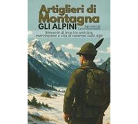 Artiglieri di Montagna, gli Alpini, Gruppo Belluno Tarvisio - Caserma Italia: Memorie di leva tra amicizie, esercitazioni e vita di caserma sulle Alpi