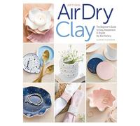 Artisan Air-Dry Clay: The Beginner’s Guide to Easy, Inexpensive & Stylish No-kiln Pottery