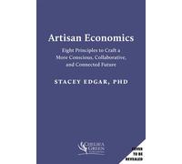 Artisan Economics Eight Principles to Craft a More Conscious, Collaborative, and Connected Future - Stacey Edgar - Chelsea Green - ebook (ePub) - Livre
