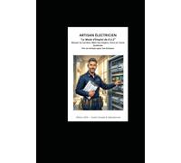 Artisan Électricien - Le Mode d’Emploi de A à Z: Réussir Sa Carrière, Bâtir Son Empire, Vivre en Toute Quiétude Le Guide Complet pour Créer, Gérer et Développer Votre Activité d’Électricien Indépend