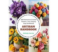 Artisan Handbook: 200 Distinctive Crochet Flowers ,Your Step By Step Guidebook
