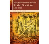 Artisan/Practitioners and the Rise of the New Sciences, 1400-1600