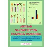 ARTISAN SAPONIFICATION BUSINESS HANDBOOK: Navigating The Legal Requirements And Production Workflows For Launching A Boutique Cleanser Brand From Your Residence