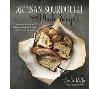 Artisan Sourdough Made Simple: A Beginner's Guide to Delicious Handcrafted Bread With Minimal Kneading