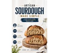 Artisan Sourdough Made Simple: A Step-by-Step System to Bake Crusty, Flavorful Bread at Home