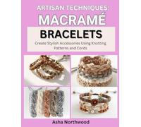 ARTISAN TECHNIQUES: MACRAME BRACELETS: Create Stylish Accessories Using Knotting Patterns and Cords