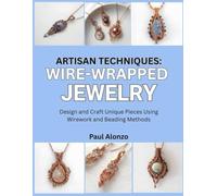 Artisan Techniques: Wire-Wrapped Jewelry: Design and Craft Unique Pieces Using Wirework and Beading Methods
