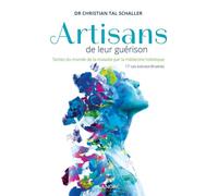 Artisans de leur guérison - Sortez du monde de la maladie par la médecine holistique - 17 cas extraordinaires